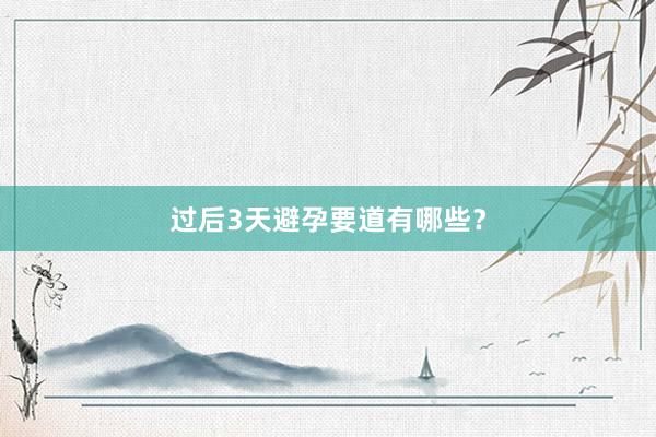 过后3天避孕要道有哪些？